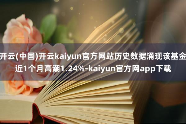 开云(中国)开云kaiyun官方网站历史数据涌现该基金近1个月高潮1.24%-kaiyun官方网app下载