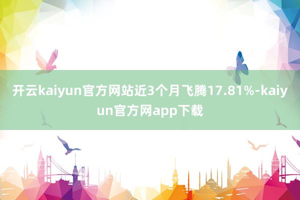 开云kaiyun官方网站近3个月飞腾17.81%-kaiyun官方网app下载