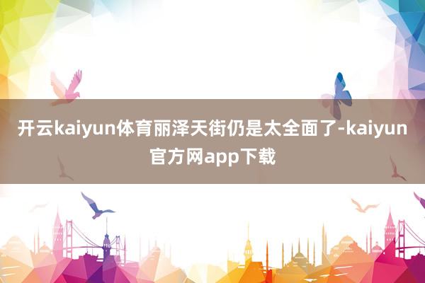 开云kaiyun体育丽泽天街仍是太全面了-kaiyun官方网app下载