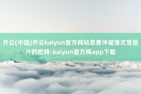 开云(中国)开云kaiyun官方网站思要冲破港式警匪片的把持-kaiyun官方网app下载