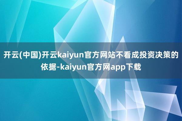 开云(中国)开云kaiyun官方网站不看成投资决策的依据-kaiyun官方网app下载