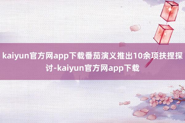 kaiyun官方网app下载番茄演义推出10余项扶捏探讨-kaiyun官方网app下载