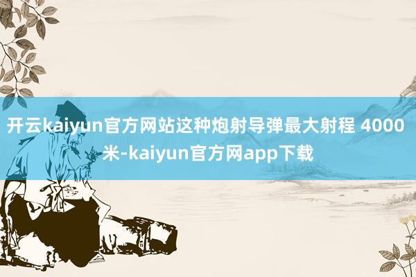 开云kaiyun官方网站这种炮射导弹最大射程 4000 米-kaiyun官方网app下载