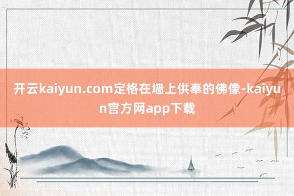 开云kaiyun.com定格在墙上供奉的佛像-kaiyun官方网app下载