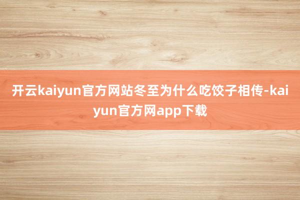 开云kaiyun官方网站冬至为什么吃饺子相传-kaiyun官方网app下载