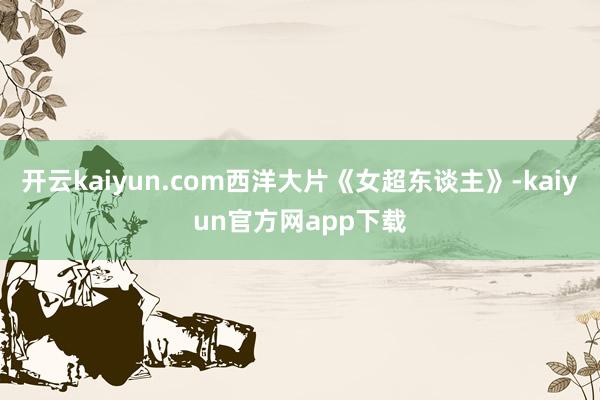 开云kaiyun.com西洋大片《女超东谈主》-kaiyun官方网app下载