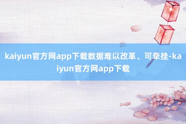 kaiyun官方网app下载数据难以改革、可牵挂-kaiyun官方网app下载