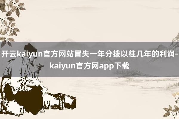 开云kaiyun官方网站冒失一年分拨以往几年的利润-kaiyun官方网app下载