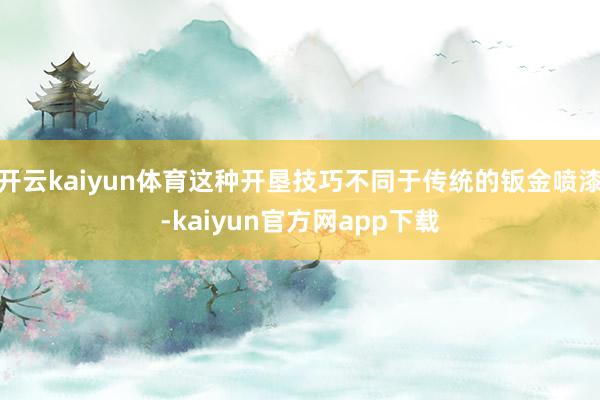 开云kaiyun体育这种开垦技巧不同于传统的钣金喷漆-kaiyun官方网app下载