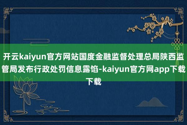 开云kaiyun官方网站国度金融监督处理总局陕西监管局发布行政处罚信息露馅-kaiyun官方网app下载