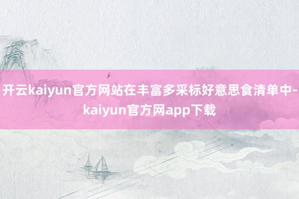 开云kaiyun官方网站在丰富多采标好意思食清单中-kaiyun官方网app下载