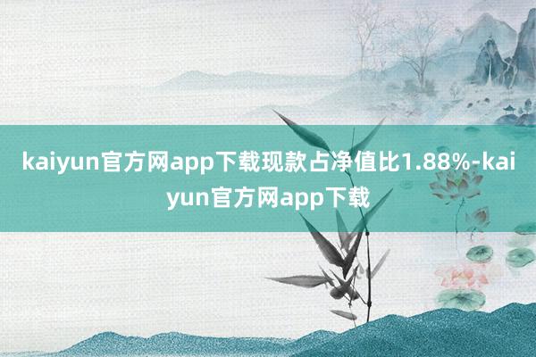 kaiyun官方网app下载现款占净值比1.88%-kaiyun官方网app下载