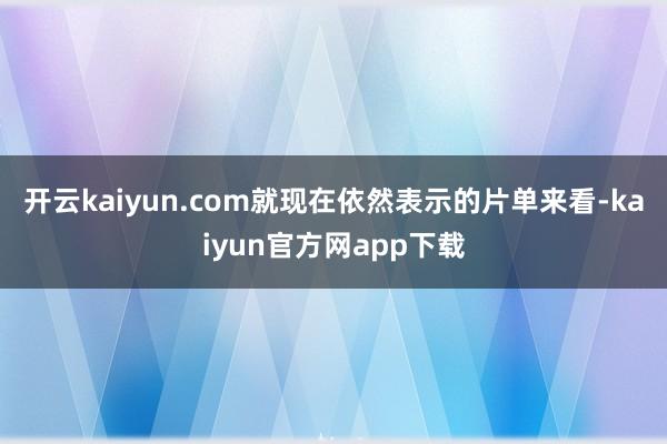 开云kaiyun.com就现在依然表示的片单来看-kaiyun官方网app下载