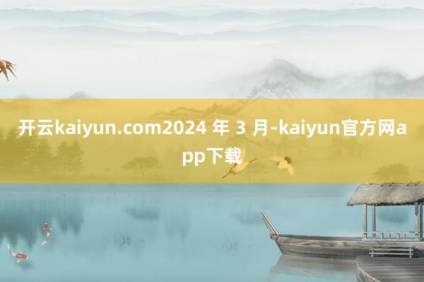 开云kaiyun.com2024 年 3 月-kaiyun官方网app下载