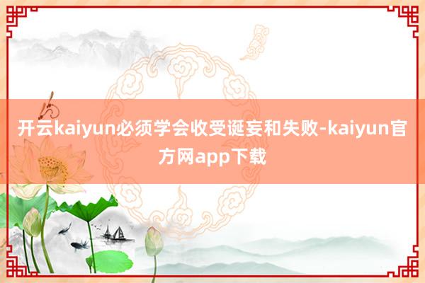 开云kaiyun必须学会收受诞妄和失败-kaiyun官方网app下载