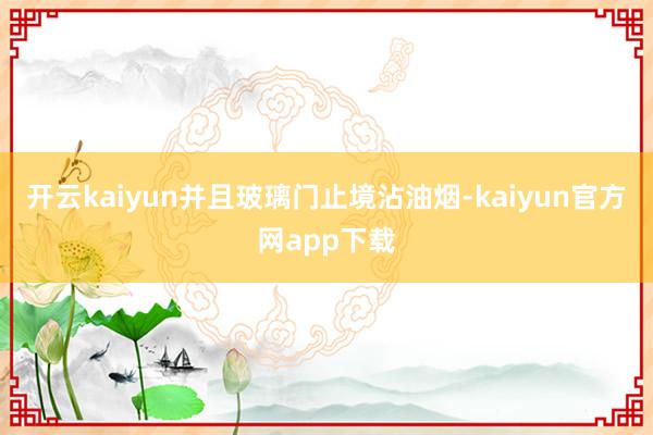 开云kaiyun并且玻璃门止境沾油烟-kaiyun官方网app下载