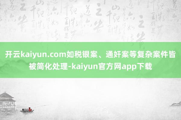 开云kaiyun.com如税银案、通奸案等复杂案件皆被简化处理-kaiyun官方网app下载