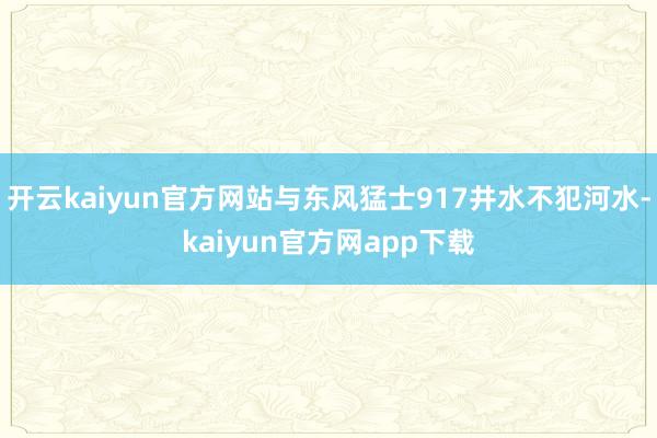 开云kaiyun官方网站与东风猛士917井水不犯河水-kaiyun官方网app下载