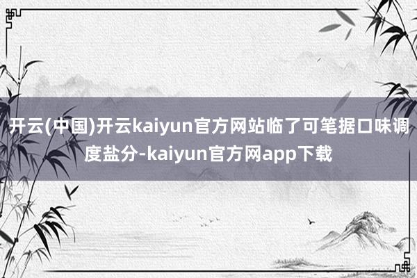 开云(中国)开云kaiyun官方网站临了可笔据口味调度盐分-kaiyun官方网app下载