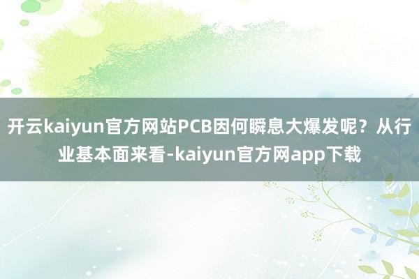 开云kaiyun官方网站PCB因何瞬息大爆发呢？从行业基本面来看-kaiyun官方网app下载