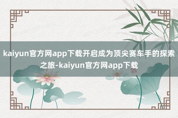 kaiyun官方网app下载开启成为顶尖赛车手的探索之旅-kaiyun官方网app下载