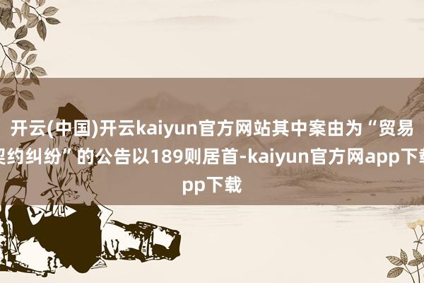 开云(中国)开云kaiyun官方网站其中案由为“贸易契约纠纷”的公告以189则居首-kaiyun官方网app下载