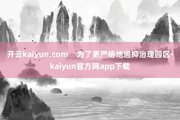 开云kaiyun.com    为了更严格地遏抑治理园区-kaiyun官方网app下载