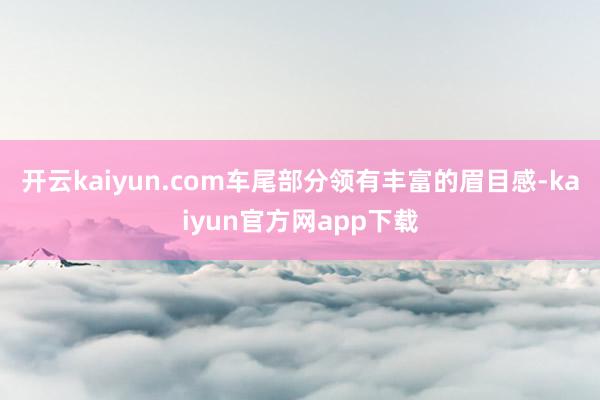 开云kaiyun.com车尾部分领有丰富的眉目感-kaiyun官方网app下载