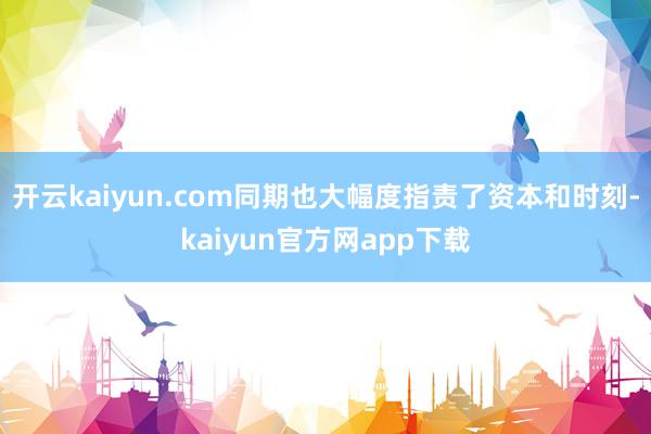 开云kaiyun.com同期也大幅度指责了资本和时刻-kaiyun官方网app下载