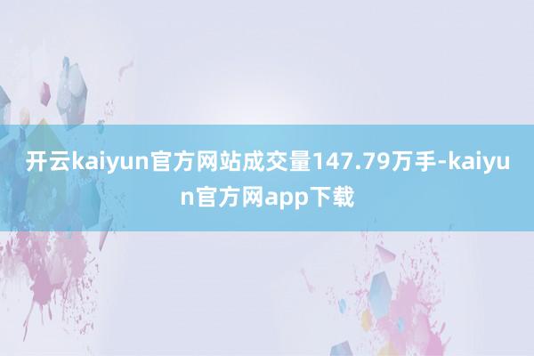 开云kaiyun官方网站成交量147.79万手-kaiyun官方网app下载