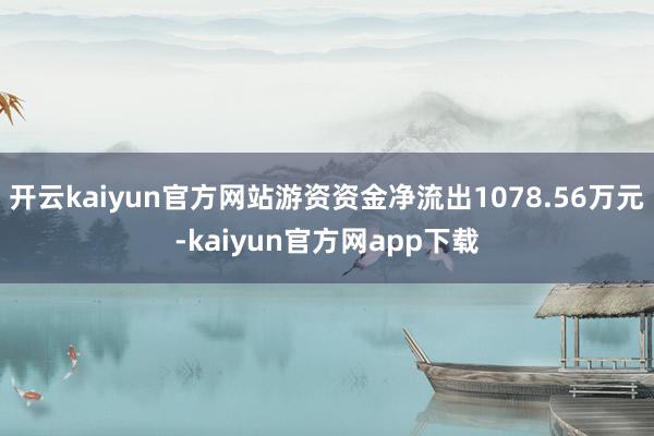 开云kaiyun官方网站游资资金净流出1078.56万元-kaiyun官方网app下载