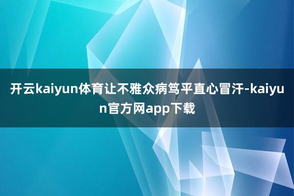 开云kaiyun体育让不雅众病笃平直心冒汗-kaiyun官方网app下载