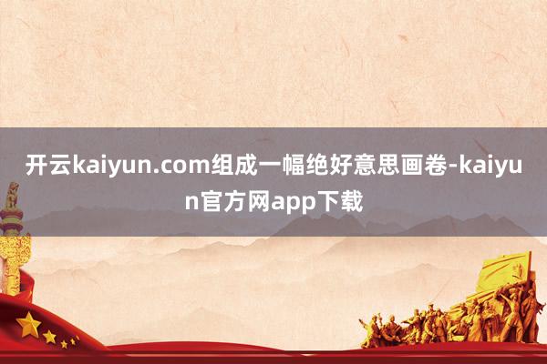 开云kaiyun.com组成一幅绝好意思画卷-kaiyun官方网app下载