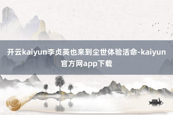 开云kaiyun李贞英也来到尘世体验活命-kaiyun官方网app下载