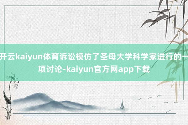 开云kaiyun体育诉讼模仿了圣母大学科学家进行的一项讨论-kaiyun官方网app下载