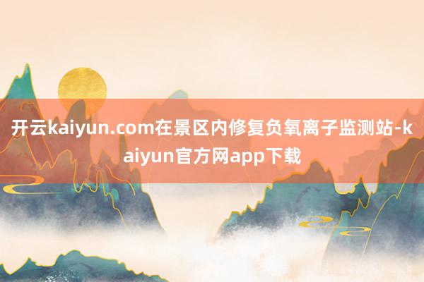 开云kaiyun.com在景区内修复负氧离子监测站-kaiyun官方网app下载