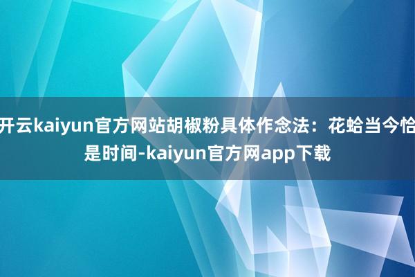 开云kaiyun官方网站胡椒粉具体作念法：花蛤当今恰是时间-kaiyun官方网app下载