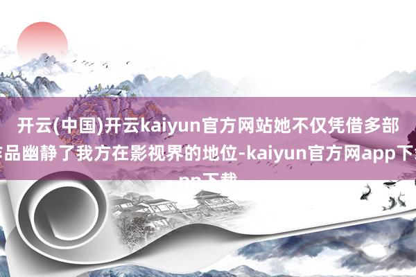 开云(中国)开云kaiyun官方网站她不仅凭借多部作品幽静了我方在影视界的地位-kaiyun官方网app下载