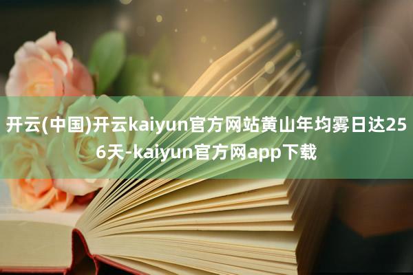 开云(中国)开云kaiyun官方网站黄山年均雾日达256天-kaiyun官方网app下载