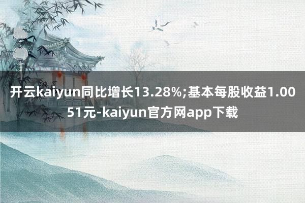 开云kaiyun同比增长13.28%;基本每股收益1.0051元-kaiyun官方网app下载