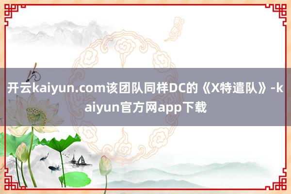 开云kaiyun.com该团队同样DC的《X特遣队》-kaiyun官方网app下载