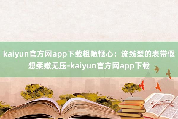 kaiyun官方网app下载粗陋惬心：流线型的表带假想柔嫩无压-kaiyun官方网app下载
