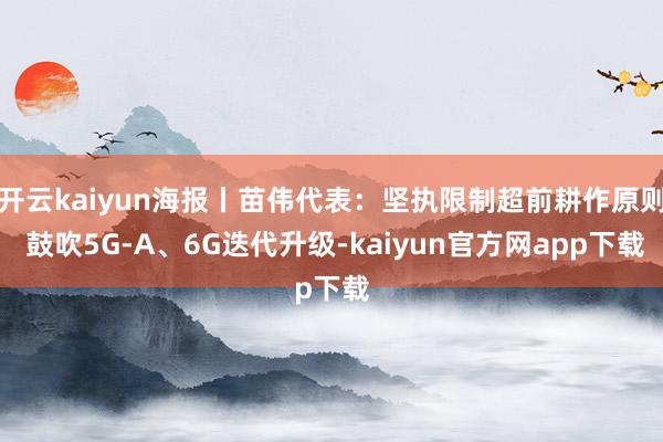 开云kaiyun海报丨苗伟代表：坚执限制超前耕作原则 鼓吹5G-A、6G迭代升级-kaiyun官方网app下载