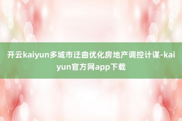开云kaiyun多城市迂曲优化房地产调控计谋-kaiyun官方网app下载