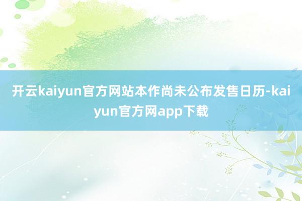 开云kaiyun官方网站本作尚未公布发售日历-kaiyun官方网app下载